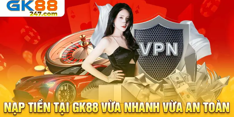 Nạp tiền tại GK88 đã nhanh rồi mà còn an toàn nữa 