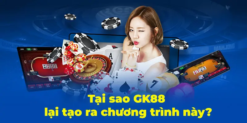 Tại sao GK88 lại tạo ra chương trình hoàn tiền này để làm gì?