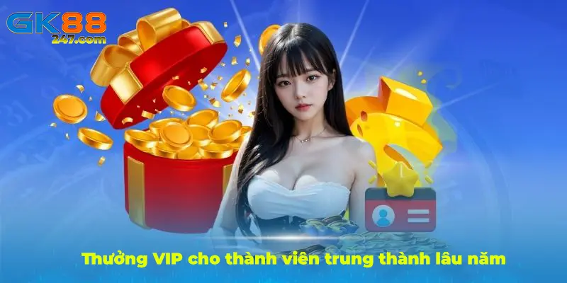 Thưởng vip cho thành viên lâu năm tại nhà cái GK88