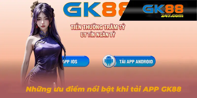 Những ưu điểm nổi bật khi tải APP và sử dụng tại nhà cái GK88